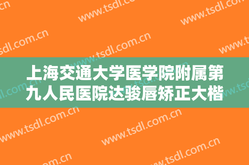 上海交通大学医学院附属第九人民医院达骏唇矫正大楷需要多少钱?好不好?