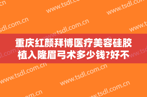重庆红颜拜博医疗美容硅胶植入隆眉弓术多少钱?好不好?