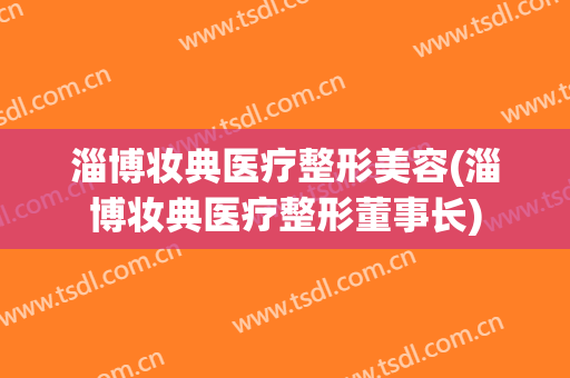 淄博妆典医疗整形美容(淄博妆典医疗整形董事长)