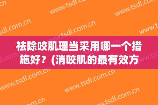 祛除咬肌理当采用哪一个措施好？(消咬肌的最有效方法)