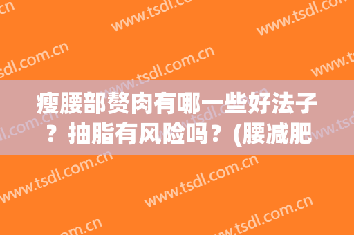 瘦腰部赘肉有哪一些好法子？抽脂有风险吗？(腰减肥做吸脂)