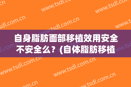 自身脂肪面部移植效用安全不安全么？(自体脂肪移植的副作用)