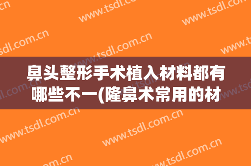 鼻头整形手术植入材料都有哪些不一(隆鼻术常用的材料)