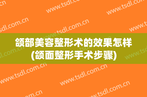 颌部美容整形术的效果怎样(颌面整形手术步骤)