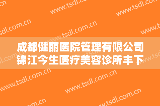 成都健丽医院管理有限公司锦江今生医疗美容诊所丰下巴多少钱?怎么样?