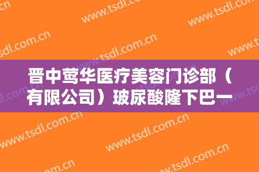 晋中莺华医疗美容门诊部（有限公司）玻尿酸隆下巴一般多少费用?需要多久恢复?