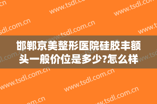 邯郸京美整形医院硅胶丰额头一般价位是多少?怎么样?(邯郸京美整形医院电话)