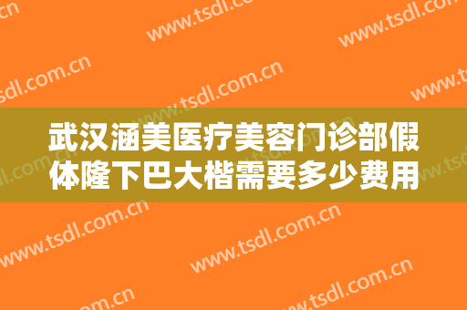 武汉涵美医疗美容门诊部假体隆下巴大楷需要多少费用?多长时间恢复?
