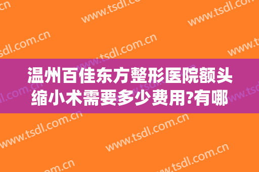 温州百佳东方整形医院额头缩小术需要多少费用?有哪些优势?(温州百佳东方整形医院怎么样)