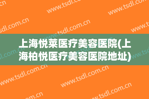 上海悦莱医疗美容医院(上海柏悦医疗美容医院地址)