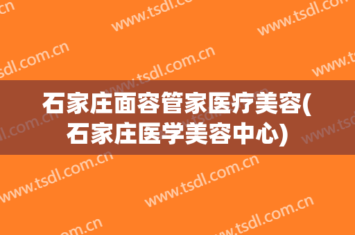 石家庄面容管家医疗美容(石家庄医学美容中心)