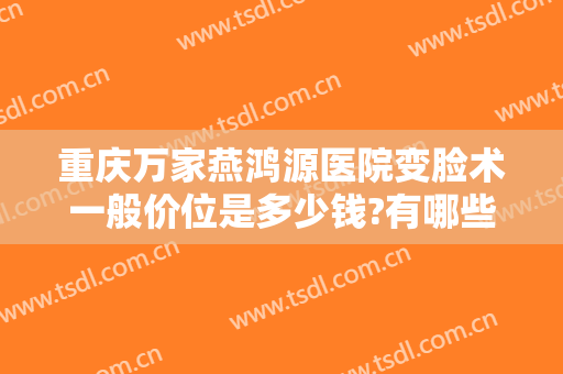 重庆万家燕鸿源医院变脸术一般价位是多少钱?有哪些优势?