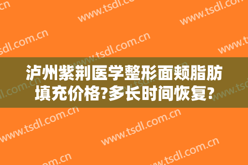 泸州紫荆医学整形面颊脂肪填充价格?多长时间恢复?