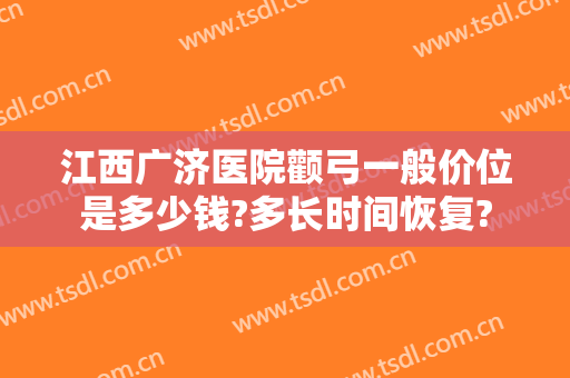 江西广济医院颧弓一般价位是多少钱?多长时间恢复?