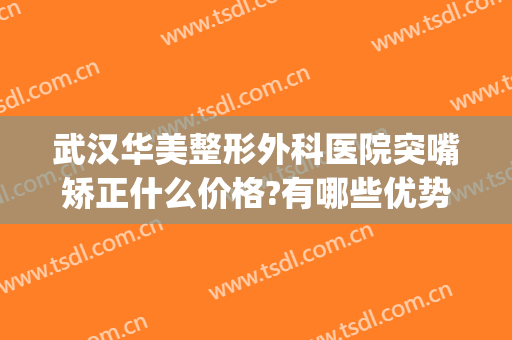 武汉华美整形外科医院突嘴矫正什么价格?有哪些优势?(武汉正规整形医院)