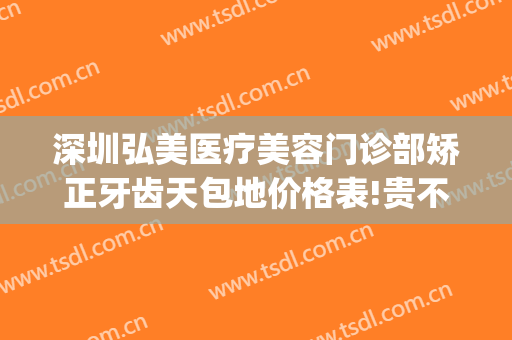 深圳弘美医疗美容门诊部矫正牙齿天包地价格表!贵不贵?(深圳弘美医疗美容门诊正规吗?)