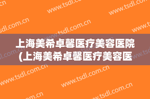上海美希卓馨医疗美容医院(上海美希卓馨医疗美容医院好不好)
