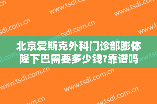 北京爱斯克外科门诊部膨体隆下巴需要多少钱?靠谱吗?