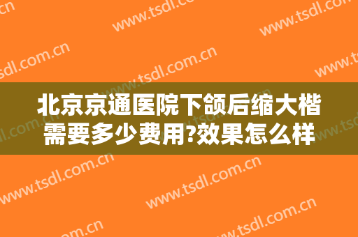 北京京通医院下颌后缩大楷需要多少费用?效果怎么样?