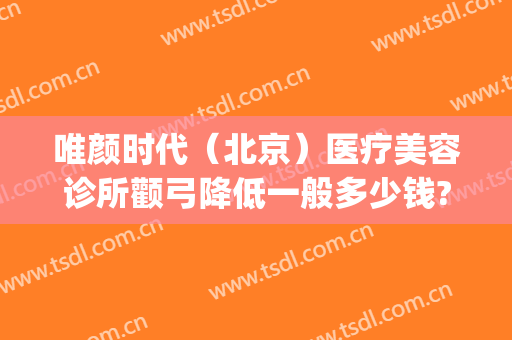 唯颜时代（北京）医疗美容诊所颧弓降低一般多少钱?怎么样?(西安御颜国际医疗整形)