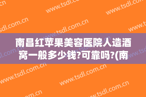 南昌红苹果美容医院人造酒窝一般多少钱?可靠吗?(南昌红苹果整形)