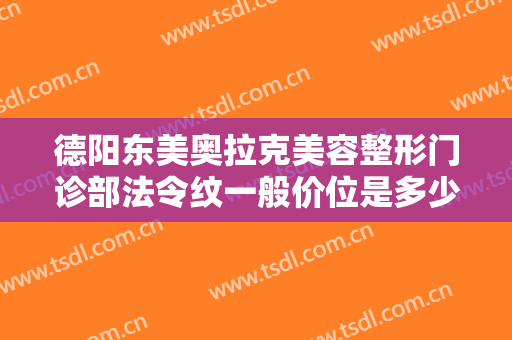 德阳东美奥拉克美容整形门诊部法令纹一般价位是多少钱?需要多久恢复?