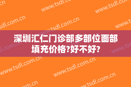深圳汇仁门诊部多部位面部填充价格?好不好?