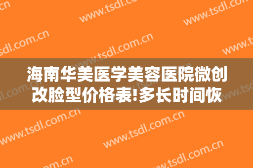 海南华美医学美容医院微创改脸型价格表!多长时间恢复?