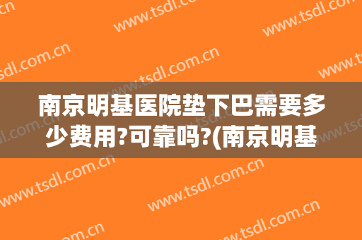 南京明基医院垫下巴需要多少费用?可靠吗?(南京明基医院收费贵吗)