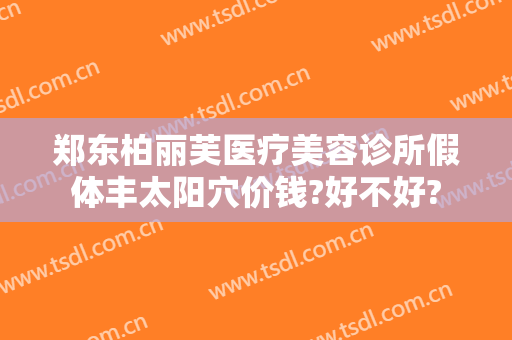 郑东柏丽芙医疗美容诊所假体丰太阳穴价钱?好不好?