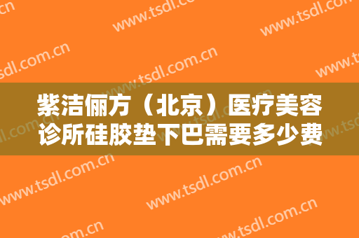 紫洁俪方（北京）医疗美容诊所硅胶垫下巴需要多少费用?需要多久恢复?