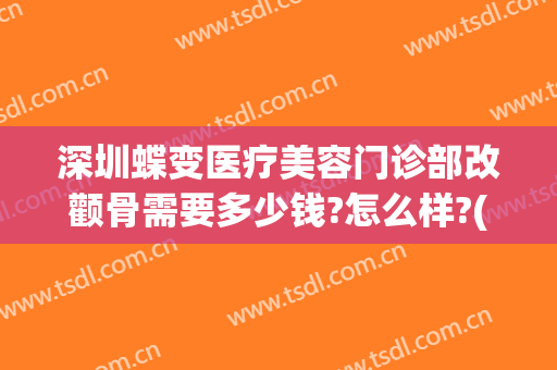 深圳蝶变医疗美容门诊部改颧骨需要多少钱?怎么样?(深圳蝶变整形医院)