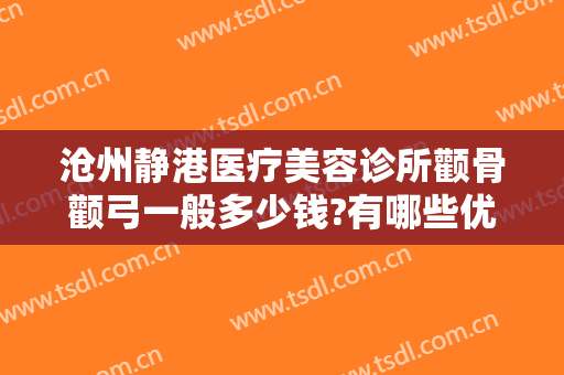 沧州静港医疗美容诊所颧骨颧弓一般多少钱?有哪些优势?