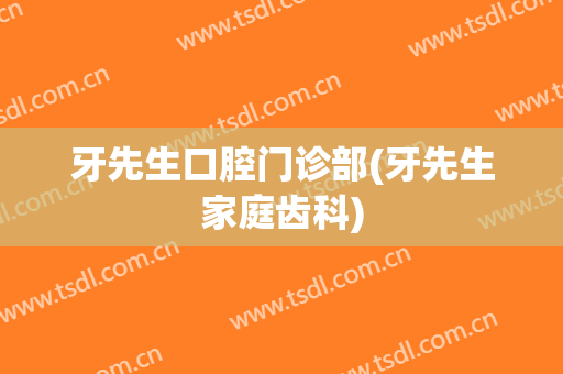 牙先生口腔门诊部(牙先生家庭齿科)