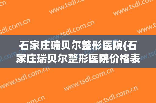 石家庄瑞贝尔整形医院(石家庄瑞贝尔整形医院价格表)
