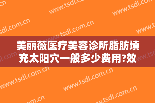 美丽薇医疗美容诊所脂肪填充太阳穴一般多少费用?效果怎么样?