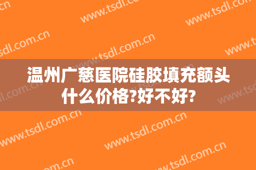 温州广慈医院硅胶填充额头什么价格?好不好?