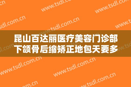 昆山百达丽医疗美容门诊部下颌骨后缩矫正地包天要多少钱?效果怎么样?