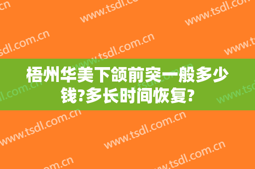 梧州华美下颌前突一般多少钱?多长时间恢复?