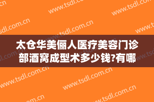 太仓华美俪人医疗美容门诊部酒窝成型术多少钱?有哪些优势?(太仓俪人整形医院电话)
