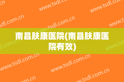 南昌肤康医院(南昌肤康医院有效)