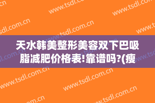 天水韩美整形美容双下巴吸脂减肥价格表!靠谱吗?(瘦双下巴需要多少钱)