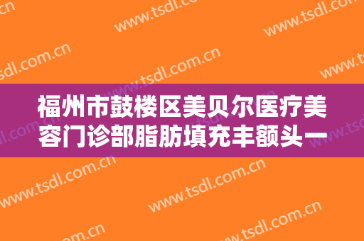 福州市鼓楼区美贝尔医疗美容门诊部脂肪填充丰额头一般多少钱?需要多久恢复?