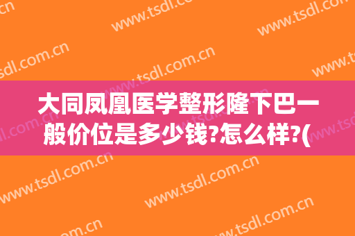 大同凤凰医学整形隆下巴一般价位是多少钱?怎么样?(大同凤凰整形美容医院怎么样)