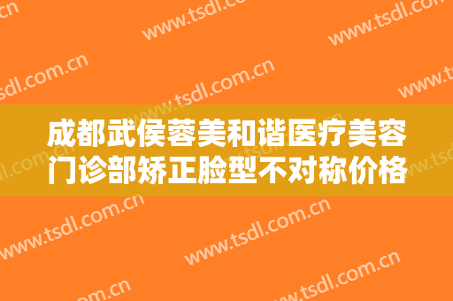 成都武侯蓉美和谐医疗美容门诊部矫正脸型不对称价格多少钱?多长时间恢复?
