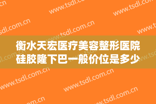 衡水天宏医疗美容整形医院硅胶隆下巴一般价位是多少费用?可靠吗?(石家庄天宏整形医院)