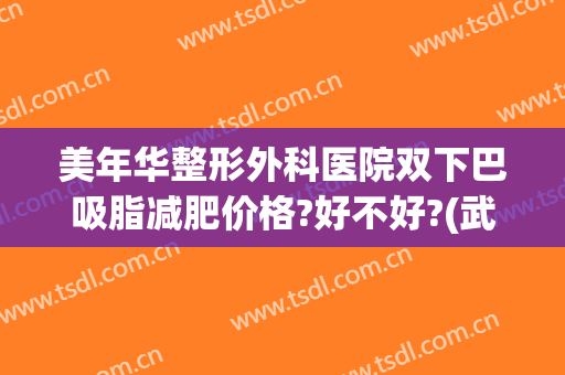 美年华整形外科医院双下巴吸脂减肥价格?好不好?(武汉哪家整形医院做吸脂手术好)