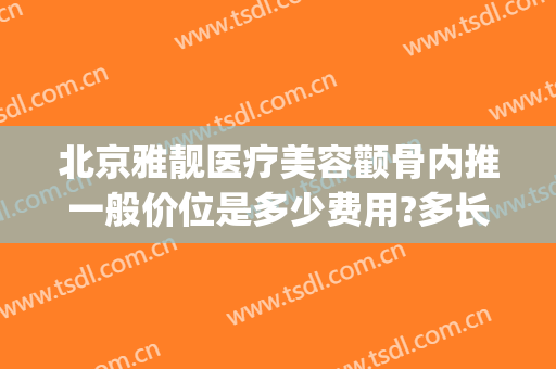 北京雅靓医疗美容颧骨内推一般价位是多少费用?多长时间恢复?(北京雅靓整形医院)