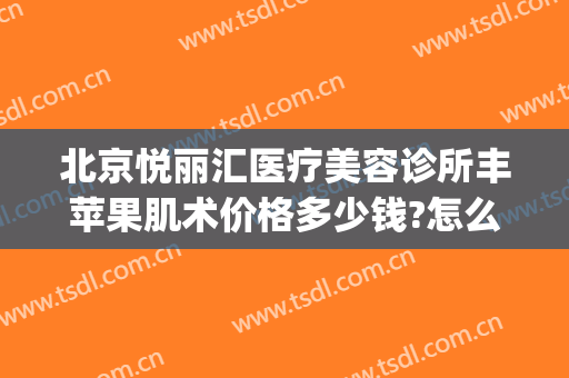北京悦丽汇医疗美容诊所丰苹果肌术价格多少钱?怎么样?(上海悦美荟医疗整形医院)
