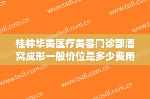 桂林华美医疗美容门诊部酒窝成形一般价位是多少费用?好不好?(桂林华美整形美容医院怎么样)